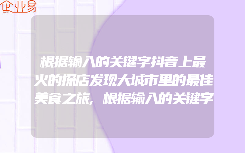 根据输入的关键字抖音上最火的探店发现大城市里的最佳美食之旅,根据输入的关键字抖音探店标签怎么设置