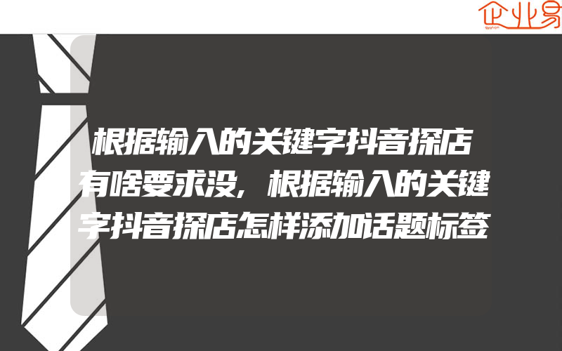 根据输入的关键字抖音探店有啥要求没,根据输入的关键字抖音探店怎样添加话题标签