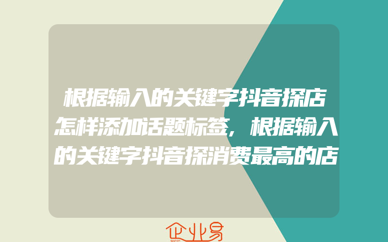 根据输入的关键字抖音探店怎样添加话题标签,根据输入的关键字抖音探消费最高的店