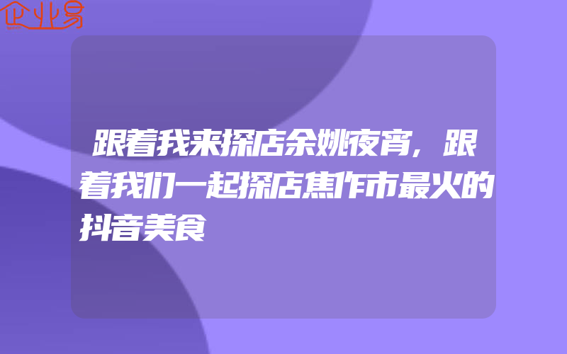 跟着我来探店余姚夜宵,跟着我们一起探店焦作市最火的抖音美食