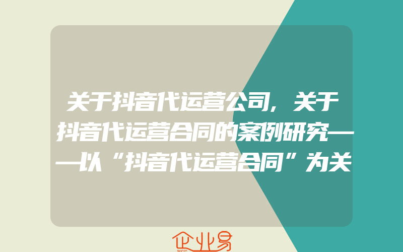 关于抖音代运营公司,关于抖音代运营合同的案例研究——以“抖音代运营合同”为关键字的案例检索