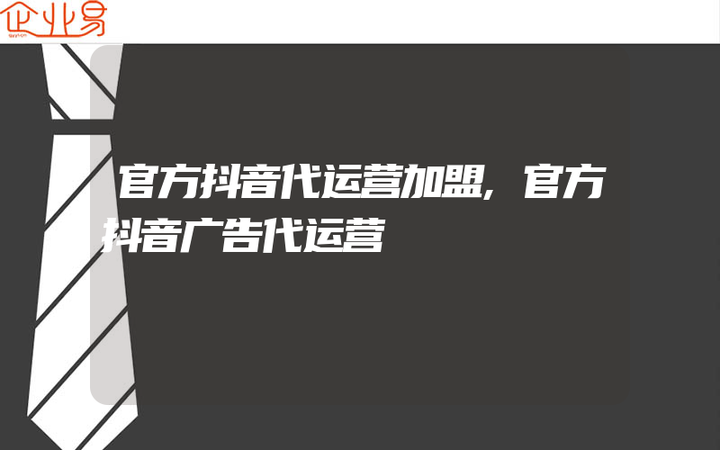 官方抖音代运营加盟,官方抖音广告代运营