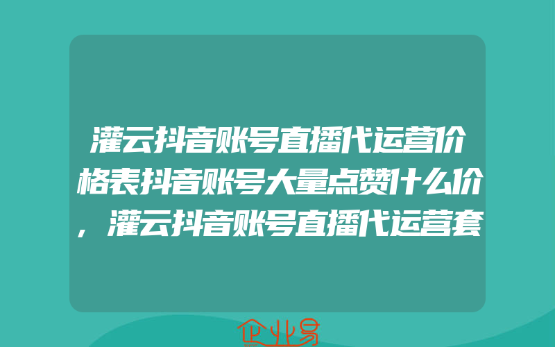 灌云抖音账号直播代运营价格表抖音账号大量点赞什么价,灌云抖音账号直播代运营套餐价格表