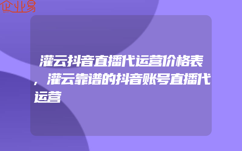 灌云抖音直播代运营价格表,灌云靠谱的抖音账号直播代运营