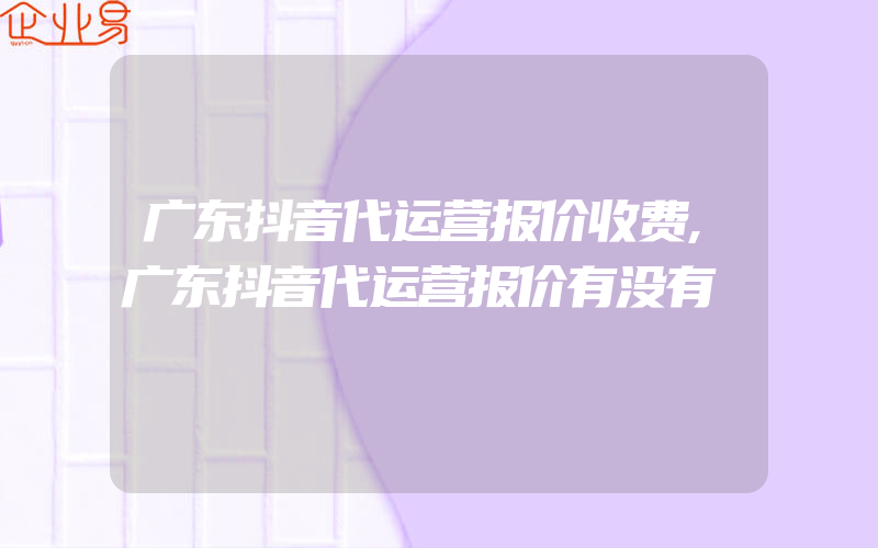 广东抖音代运营报价收费,广东抖音代运营报价有没有