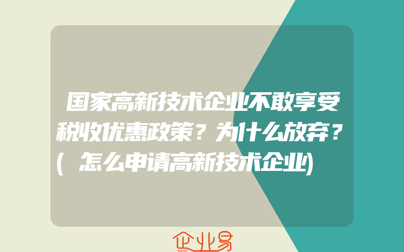 国家高新技术企业不敢享受税收优惠政策？为什么放弃？(怎么申请高新技术企业)