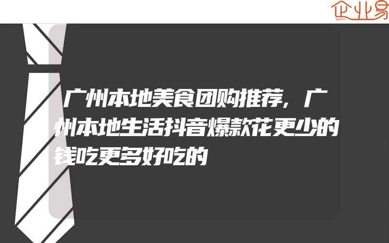 广州本地美食团购推荐,广州本地生活抖音爆款花更少的钱吃更多好吃的