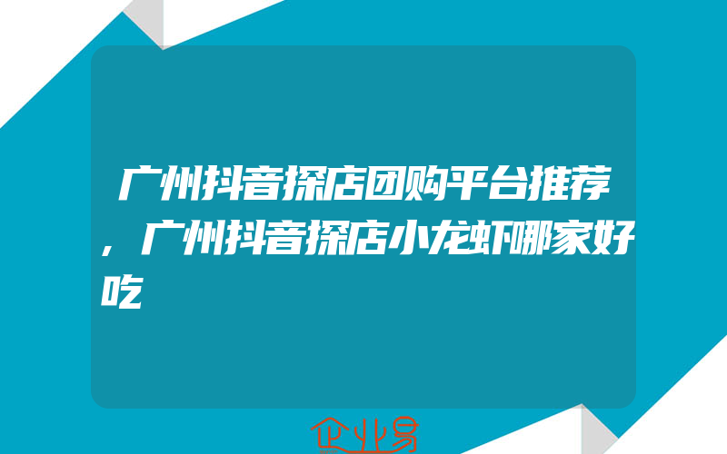 广州抖音探店团购平台推荐,广州抖音探店小龙虾哪家好吃