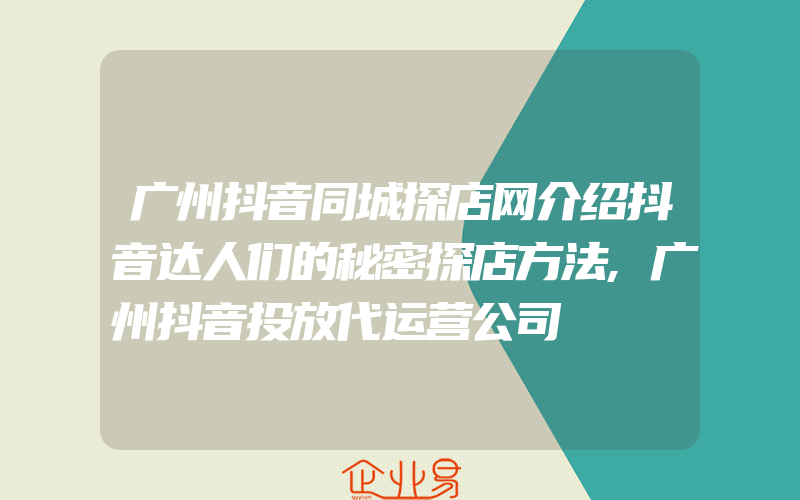 广州抖音同城探店网介绍抖音达人们的秘密探店方法,广州抖音投放代运营公司