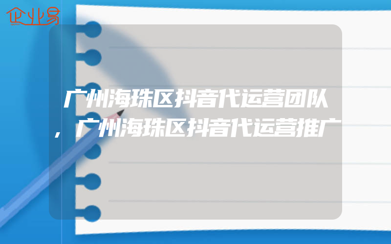 广州海珠区抖音代运营团队,广州海珠区抖音代运营推广