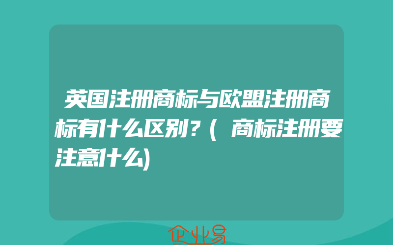 英国注册商标与欧盟注册商标有什么区别？(商标注册要注意什么)