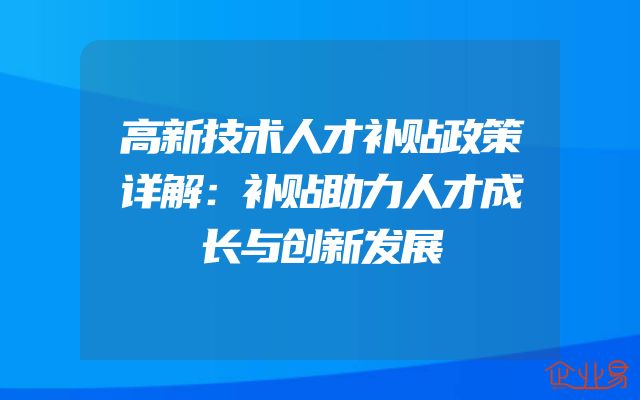 高新技术人才补贴政策详解：补贴助力人才成长与创新发展
