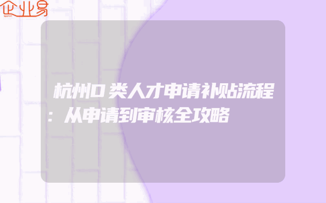 杭州D类人才申请补贴流程：从申请到审核全攻略