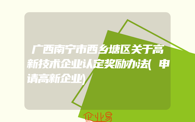 广西南宁市西乡塘区关于高新技术企业认定奖励办法(申请高新企业)