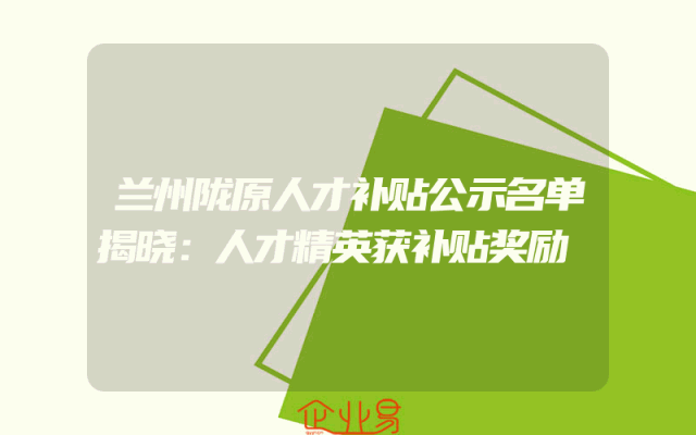 兰州陇原人才补贴公示名单揭晓：人才精英获补贴奖励