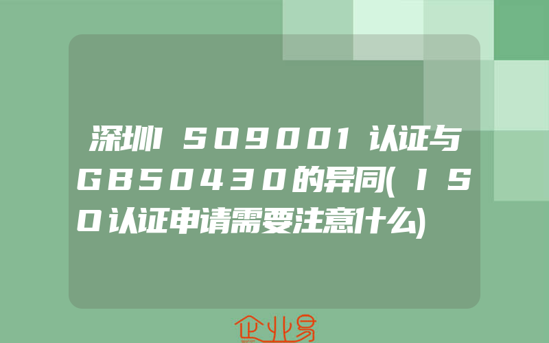 深圳ISO9001认证与GB50430的异同(ISO认证申请需要注意什么)