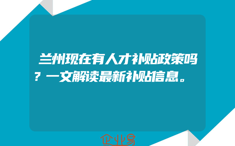 兰州现在有人才补贴政策吗？一文解读最新补贴信息。