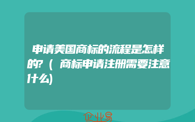 申请美国商标的流程是怎样的?(商标申请注册需要注意什么)