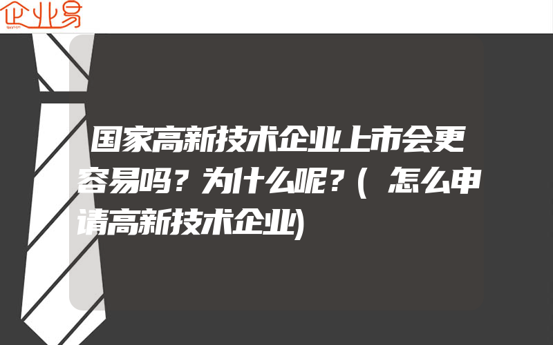 国家高新技术企业上市会更容易吗？为什么呢？(怎么申请高新技术企业)