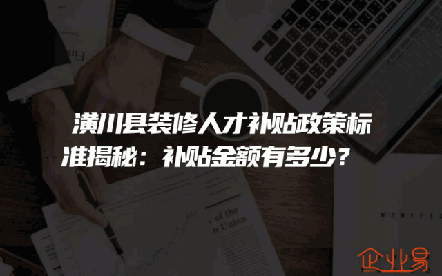 潢川县装修人才补贴政策标准揭秘：补贴金额有多少？