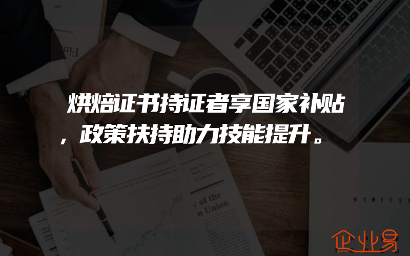 烘焙证书持证者享国家补贴，政策扶持助力技能提升。