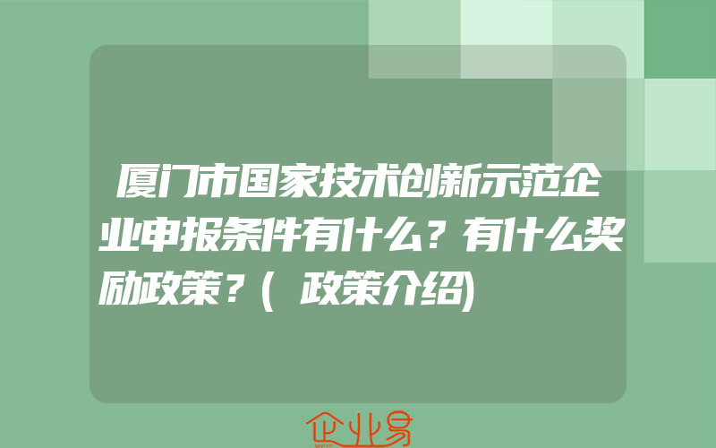 厦门市国家技术创新示范企业申报条件有什么？有什么奖励政策？(政策介绍)