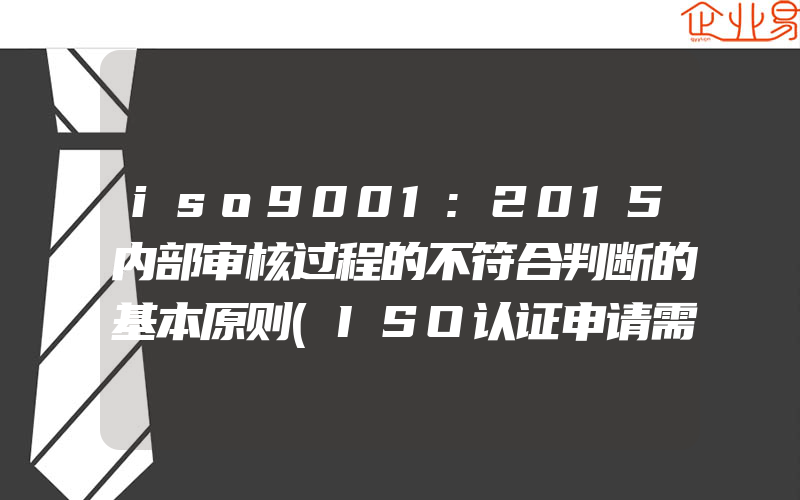 iso9001:2015内部审核过程的不符合判断的基本原则(ISO认证申请需要注意什么)