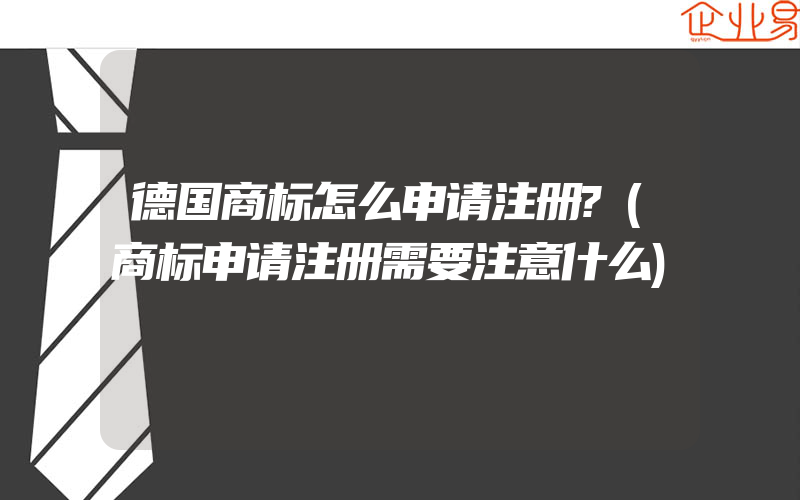 德国商标怎么申请注册?(商标申请注册需要注意什么)