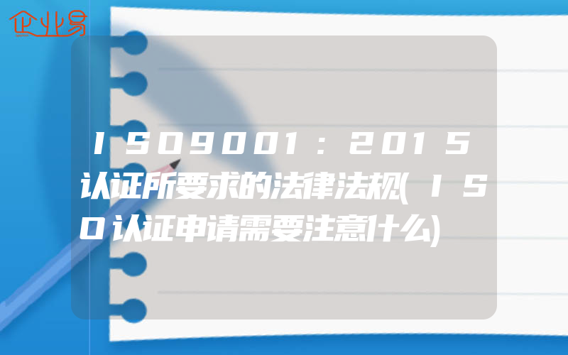 ISO9001:2015认证所要求的法律法规(ISO认证申请需要注意什么)