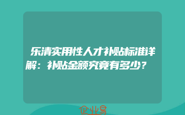 乐清实用性人才补贴标准详解：补贴金额究竟有多少？