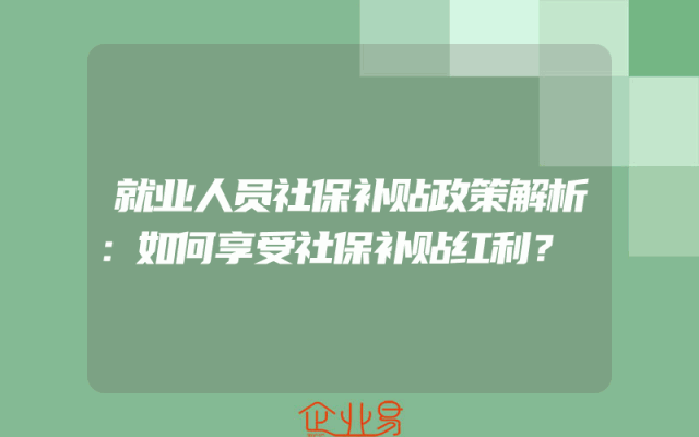就业人员社保补贴政策解析：如何享受社保补贴红利？