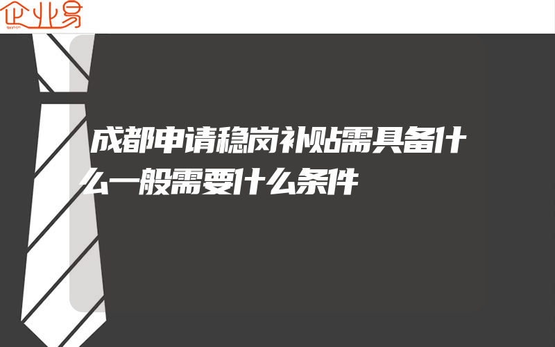 成都申请稳岗补贴需具备什么一般需要什么条件