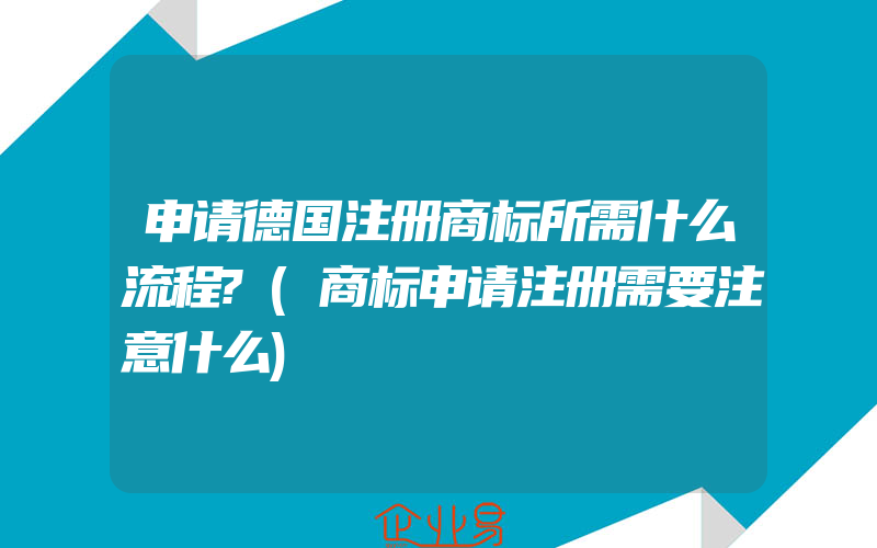 申请德国注册商标所需什么流程?(商标申请注册需要注意什么)