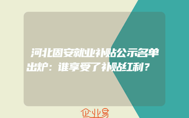 河北固安就业补贴公示名单出炉：谁享受了补贴红利？