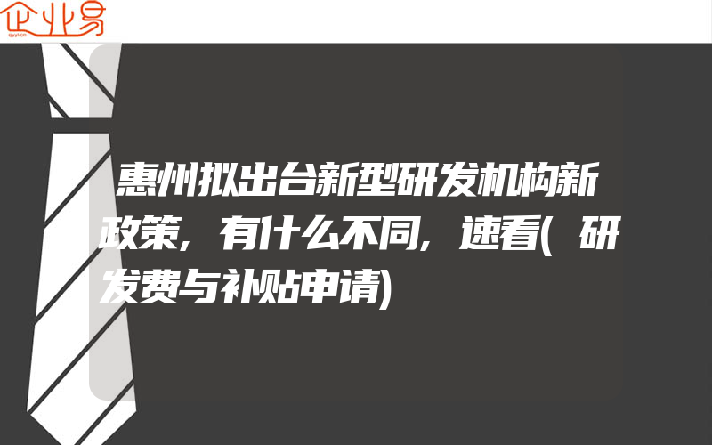 惠州拟出台新型研发机构新政策,有什么不同,速看(研发费与补贴申请)