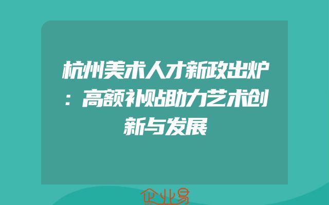 杭州美术人才新政出炉：高额补贴助力艺术创新与发展