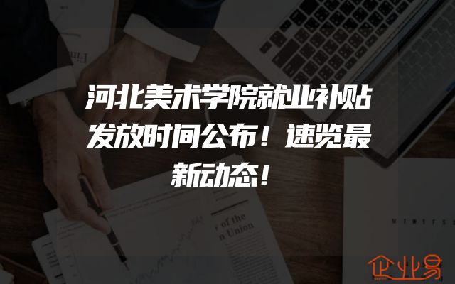 河北美术学院就业补贴发放时间公布！速览最新动态！