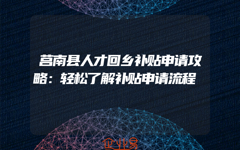 莒南县人才回乡补贴申请攻略：轻松了解补贴申请流程