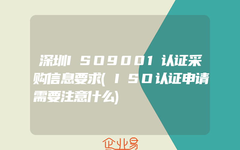 深圳ISO9001认证采购信息要求(ISO认证申请需要注意什么)