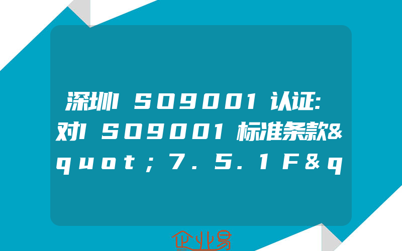深圳ISO9001认证:对ISO9001标准条款"7.5.1F"的要求?(ISO认证申请需要注意什么)