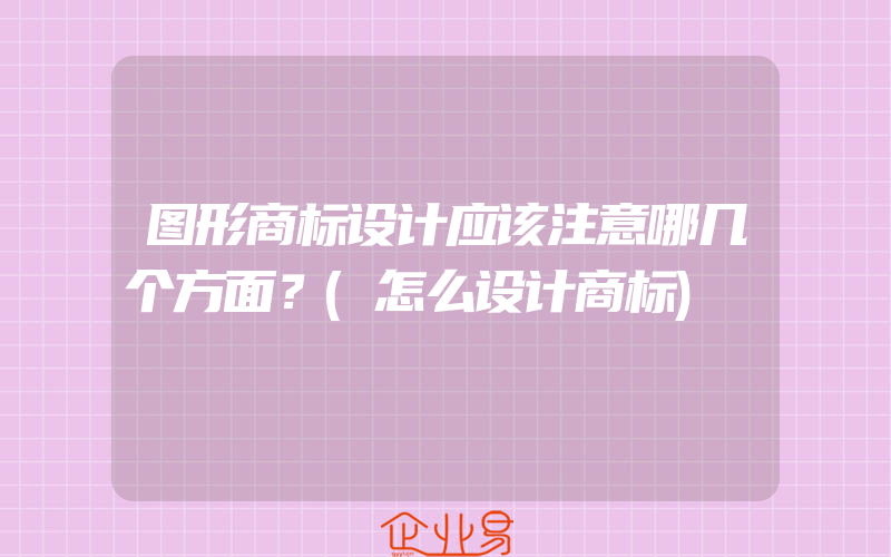 图形商标设计应该注意哪几个方面？(怎么设计商标)