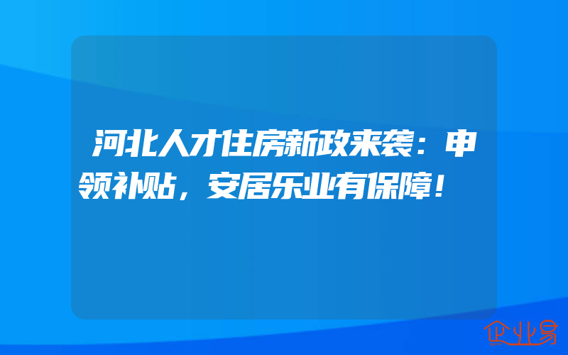 河北人才住房新政来袭：申领补贴，安居乐业有保障！