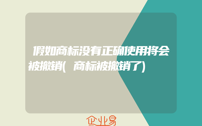 假如商标没有正确使用将会被撤销(商标被撤销了)