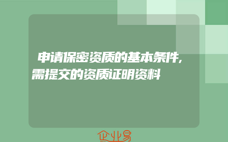 申请保密资质的基本条件,需提交的资质证明资料