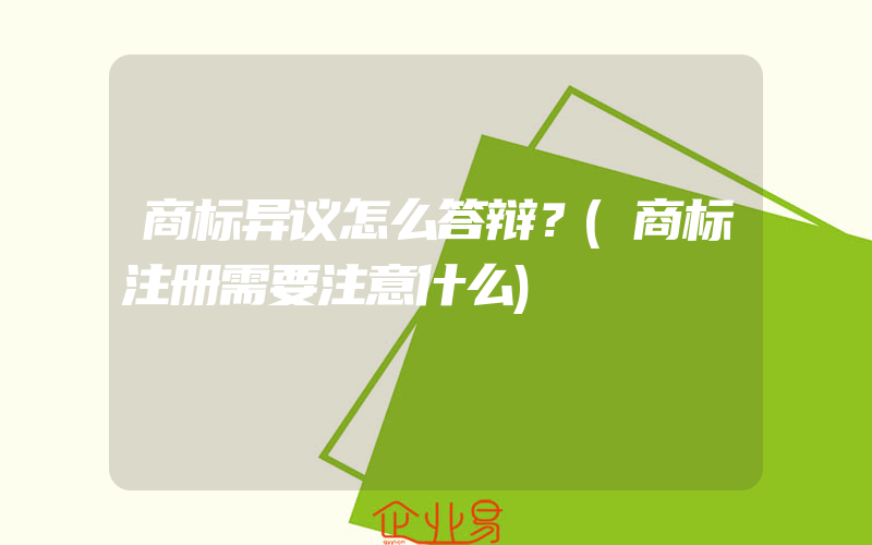 商标异议怎么答辩？(商标注册需要注意什么)