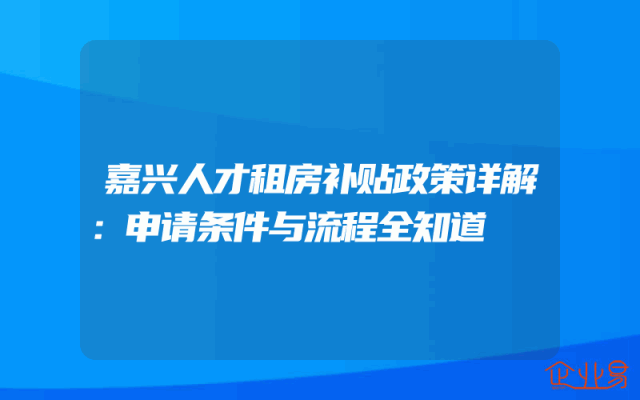 嘉兴人才租房补贴政策详解：申请条件与流程全知道