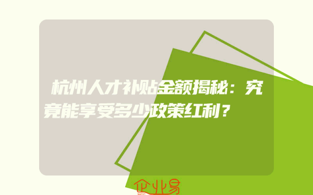 杭州人才补贴金额揭秘：究竟能享受多少政策红利？