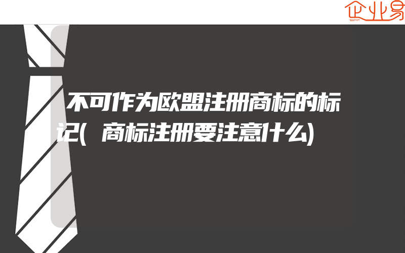 不可作为欧盟注册商标的标记(商标注册要注意什么)