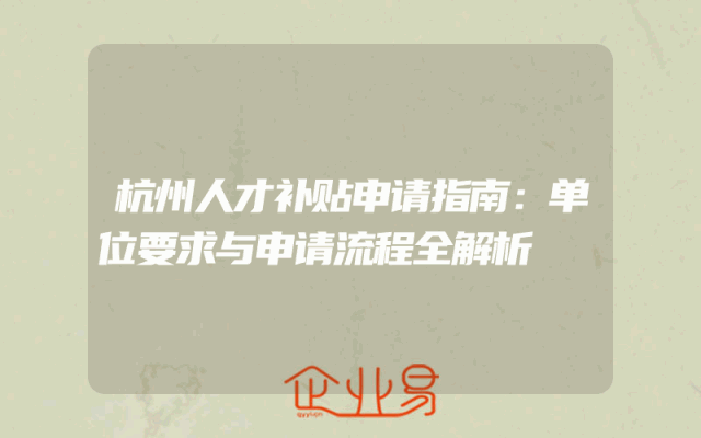 杭州人才补贴申请指南：单位要求与申请流程全解析