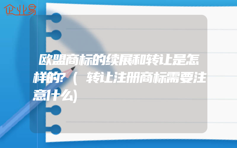 欧盟商标的续展和转让是怎样的?(转让注册商标需要注意什么)